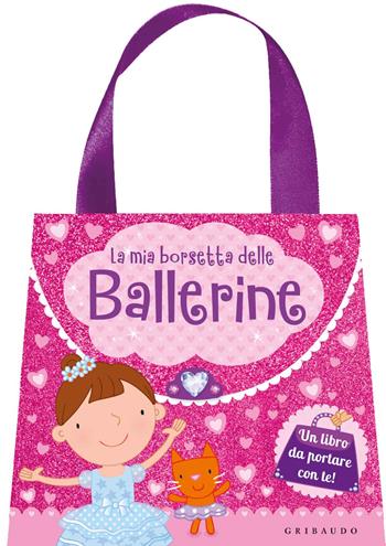 La mia borsetta delle ballerine. Ediz. a colori  - Libro Gribaudo 2017, Giochi creativi | Libraccio.it