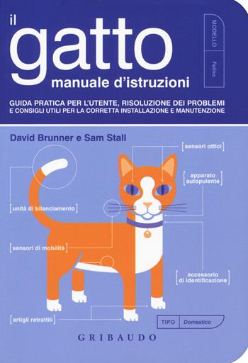 Il gatto, manuale d'istruzioni. Guida pratica per l'utente, risoluzione dei problemi e consigli utili per la corretta installazione e manutenzione - David Brunner, Sam Stall - Libro Gribaudo 2017, Amici animali | Libraccio.it