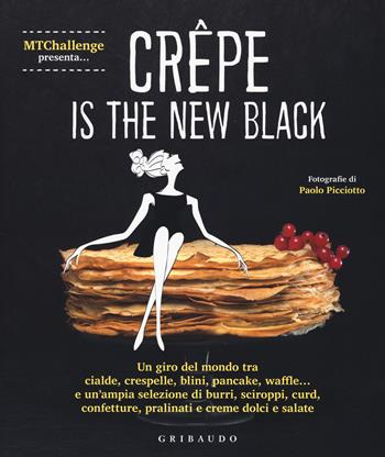 Crepe is the new black. Un giro del mondo tra crespelle, blinis, pancake, waffel, palacinke... - Alessandra Gennaro - Libro Gribaudo 2017, Sapori e fantasia | Libraccio.it