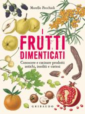 I frutti dimenticati. Conoscere e cucinare prodotti antichi, insoliti e curiosi