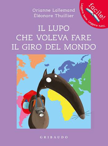 Il lupo che voleva fare il giro del mondo. Amico lupo. Ediz. a colori - Orianne Lallemand, Éléonore Thuillier - Libro Gribaudo 2017, Facile! Leggere bene. Leggere tutti | Libraccio.it