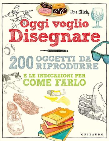Oggi voglio disegnare. 200 oggetti da riprodurre e le indicazioni per come farlo. Ediz. a colori - Jon Stich - Libro Gribaudo 2017, Hobby | Libraccio.it