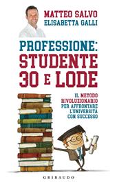 Professione: studente 30 e lode. Il metodo rivoluzionario per affrontare l'università con successo