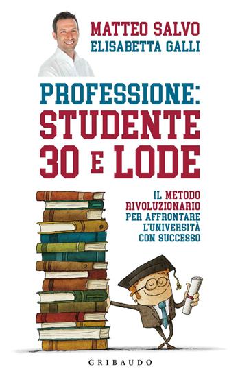 Professione: studente 30 e lode. Il metodo rivoluzionario per affrontare l'università con successo - Matteo Salvo, Elisabetta Galli - Libro Gribaudo 2018, Straordinariamente | Libraccio.it