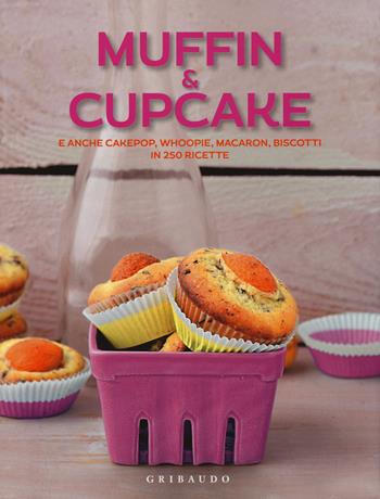 Muffin & cupcake. E anche cakepop, whoopie, macaron, biscotti in 250 ricette  - Libro Gribaudo 2017, Ricettari pratici | Libraccio.it