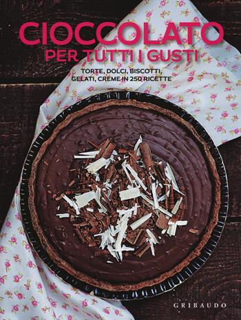 Cioccolato per tutti i gusti. Torte, dolci, biscotti, gelati, creme in 250 ricette  - Libro Gribaudo 2017, Ricettari pratici | Libraccio.it