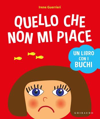 Quello che non mi piace. Un libro con i buchi. Ediz. a colori - Irene Guerrieri - Libro Gribaudo 2017, Osservo e imparo | Libraccio.it