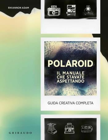 Polaroid. Il manuale che stavate aspettando. Guida creativa completa - Adam Rhiannon - Libro Gribaudo 2017, Hobby | Libraccio.it