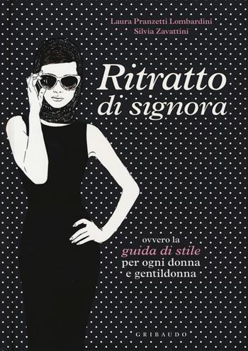 Ritratto di signora ovvero la guida di stile per ogni donna e gentildonna - Laura Pranzetti Lombardini, Silvia Zavattini - Libro Gribaudo 2017, Hobby | Libraccio.it