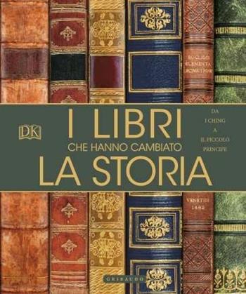 I libri che hanno cambiato la storia. Da «I Ching» a «Il Piccolo Principe». Ediz. a colori  - Libro Gribaudo 2017, Passioni | Libraccio.it