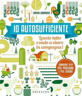 Io autosufficiente. Lascio tutto e vado a vivere in campagna! Ediz. a colori - Lorena Lombroso - Libro Gribaudo 2017, Hobby | Libraccio.it