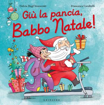 Giù la pancia, Babbo Natale! Ediz. a colori - Fulvia Degl'Innocenti, Francesca Carabelli - Libro Gribaudo 2017, Natale | Libraccio.it