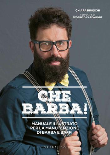 Che barba! Manuale illustrato per la manutenzione di barba e baffi - Chiara Bruschi - Libro Gribaudo 2017, Hobby | Libraccio.it
