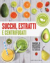 Succhi, estratti e centrifugati. Cucina vegetariana. Sane e gustose ricette in sintonia con la natura