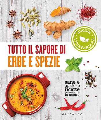 Tutto il sapore di erbe e spezie. Sane e gustose ricette in sintonia con la natura  - Libro Gribaudo 2020, Sapori e fantasia | Libraccio.it