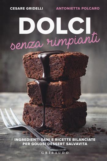 Dolci senza rimpianti. Ingredienti sani e ricette bilanciate per golosi dessert salvavita - Cesare Gridelli, Antonietta Polcaro - Libro Gribaudo 2018, Sapori e fantasia | Libraccio.it