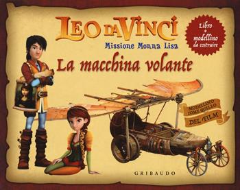 La macchina volante. Leo da Vinci. Missione Monna Lisa. Ediz. a colori. Con gadget - Stefano Trainito, Sara Sorio - Libro Gribaudo 2018, Giochi creativi | Libraccio.it