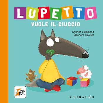 Lupetto vuole il ciuccio. Amico lupo. Ediz. a colori - Orianne Lallemand, Orianne Lallemand - Libro Gribaudo 2018 | Libraccio.it