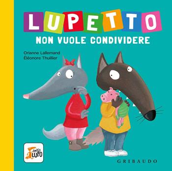 Lupetto non vuole condividere. Amico lupo. Ediz. a colori - Orianne Lallemand, Orianne Lallemand - Libro Gribaudo 2018 | Libraccio.it