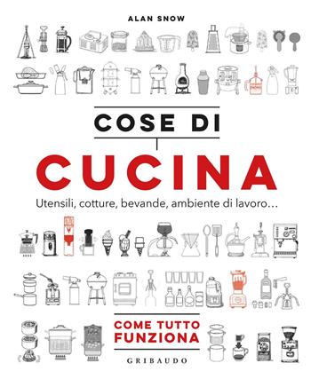 Cose di cucina. Utensili, cotture, bevande, ambiente di lavoro... Come tutto funziona - Alan Snow - Libro Gribaudo 2018, Sapori e fantasia | Libraccio.it