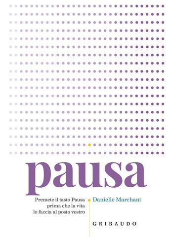 Pausa. Premere il tasto pausa prima che la vita lo faccia al posto vostro - Danielle Marchant - Libro Gribaudo 2018, Benessere del corpo | Libraccio.it