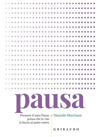 Pausa. Premere il tasto pausa prima che la vita lo faccia al posto vostro - Danielle Marchant - Libro Gribaudo 2018, Benessere del corpo | Libraccio.it