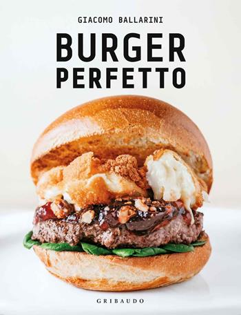 Burger perfetto - Giacomo Ballarini - Libro Gribaudo 2018, Sapori e fantasia | Libraccio.it