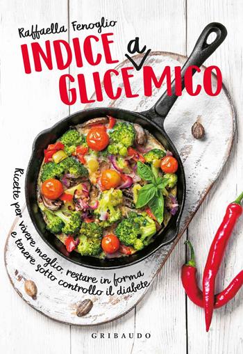 Indice gliceAmico. Ricette per vivere meglio, restare in forma e tenere sotto controllo il diabete - Raffaella Fenoglio - Libro Gribaudo 2018, Sapori e fantasia | Libraccio.it