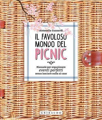 Il favoloso mondo dei picnic. Manuale per organizzare eventi perfetti, senza lasciare nulla al caso - Antonella Guzzardi - Libro Gribaudo 2018, Sapori e fantasia | Libraccio.it