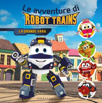 La grande gara. Le avventure di Robot Trains. Ediz. a colori  - Libro Gribaudo 2018 | Libraccio.it