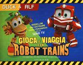 Duck & Alf. Gioca e viaggia con Robot Trains. Ediz. a colori. Con gadget