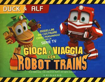 Duck & Alf. Gioca e viaggia con Robot Trains. Ediz. a colori. Con gadget - Sara Sorio - Libro Gribaudo 2018 | Libraccio.it