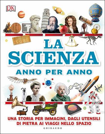 La scienza anno per anno. Una storia per immagini, dagli utensili di pietra ai viaggi nello spazio  - Libro Gribaudo 2018, Enciclopedia per ragazzi | Libraccio.it