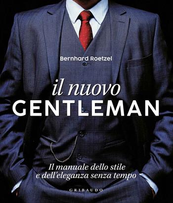 Il nuovo gentleman. Il manuale dello stile e dell'eleganza senza tempo. Ediz. illustrata - Bernhard Roetzel - Libro Gribaudo 2018, Passioni | Libraccio.it