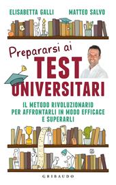 Prepararsi ai test universitari. Il metodo rivoluzionario per affrontarli in modo efficace e superarli