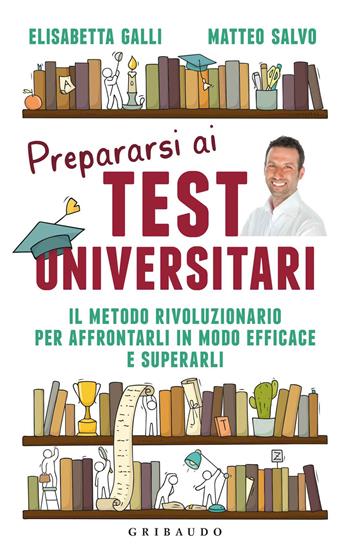 Prepararsi ai test universitari. Il metodo rivoluzionario per affrontarli in modo efficace e superarli - Elisabetta Galli, Matteo Salvo - Libro Gribaudo 2018, Straordinariamente | Libraccio.it