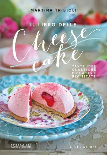 Il libro delle cheesecake. Tante idee classiche, creative, rivisitate - Martina Tribioli - Libro Gribaudo 2018, Sapori e fantasia | Libraccio.it