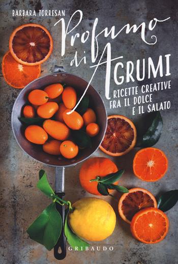 Profumi di agrumi. Ricette creative tra il dolce e il salato - Barbara Torresan - Libro Gribaudo 2018, Sapori e fantasia | Libraccio.it