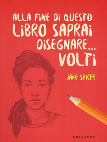 Alla fine di questo libro saprai disegnare... volti - Jake Spicer - Libro Gribaudo 2018, Hobby | Libraccio.it