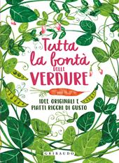 Tutta la bontà delle verdure. Idee originali e piatti ricchi di gusto. Ediz. illustrata