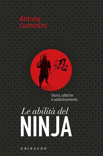 Le abilità del ninja. Storia, tattiche e addestramento - Antony Cummins - Libro Gribaudo 2018, Passioni | Libraccio.it
