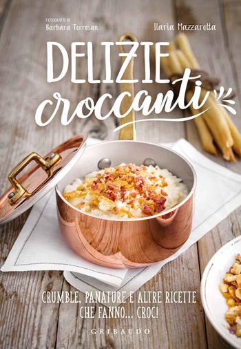 Delizie croccanti. Crumble, panature e altre ricette che fanno... croc! - Ilaria Mazzarotta - Libro Gribaudo 2018, Sapori e fantasia | Libraccio.it