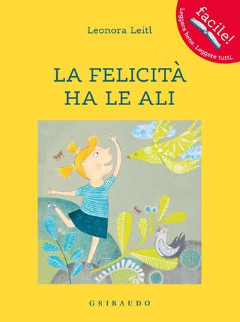 La felicità ha le ali - Leonora Leitl - Libro Gribaudo 2018, Facile! Leggere bene. Leggere tutti | Libraccio.it
