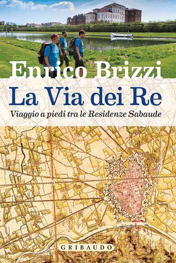 La via dei re. Viaggio a piedi tra le residenze sabaude - Enrico Brizzi - Libro Gribaudo 2019, Passioni | Libraccio.it