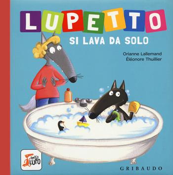 Lupetto si lava da solo. Amico lupo. Ediz. a colori - Orianne Lallemand, Orianne Lallemand - Libro Gribaudo 2018 | Libraccio.it