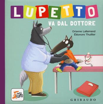 Lupetto va dal dottore. Amico lupo. Ediz. a colori - Orianne Lallemand, Orianne Lallemand - Libro Gribaudo 2018 | Libraccio.it