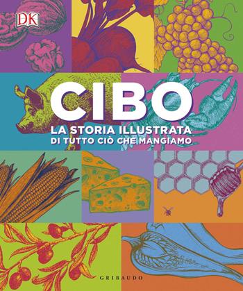 Cibo. La storia illustrata di tutto ciò che mangiamo. Ediz. a colori  - Libro Gribaudo 2018, Passioni | Libraccio.it