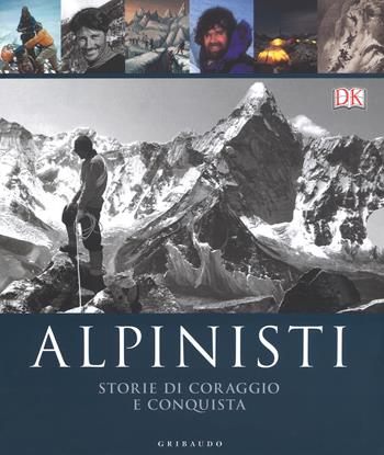 Alpinisti. Storie di coraggio e conquista. La conquista delle vette dalle origini all'età dell'oro-La conquista delle vette nell'era moderna e contemporanea. Ediz. a colori - Ed Douglas, Richard Gilbert, Philip Parker - Libro Gribaudo 2018, Passioni | Libraccio.it