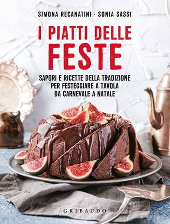 I piatti delle feste. Sapori e ricette della tradizione per festeggiare a tavola da Carnevale a Natale - Simona Recanatini, Sonia Sassi - Libro Gribaudo 2018, Sapori e fantasia | Libraccio.it