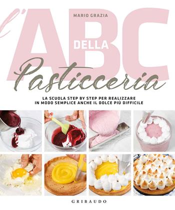 L'ABC della pasticceria. La scuola step by step per realizzare in modo semplice anche il dolce più difficile. Ediz. a colori - Mario Grazia - Libro Gribaudo 2018, Sapori e fantasia | Libraccio.it